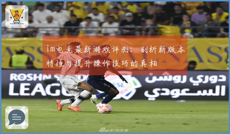 im电竞最新游戏评测：剖析新版本特性与提升操作技巧的真相