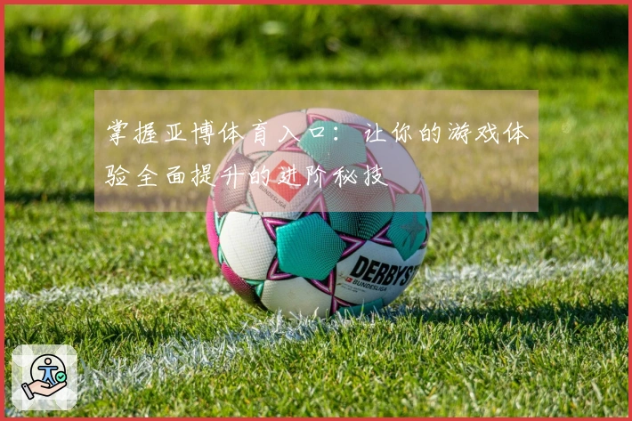 掌握亚博体育入口：让你的游戏体验全面提升的进阶秘技