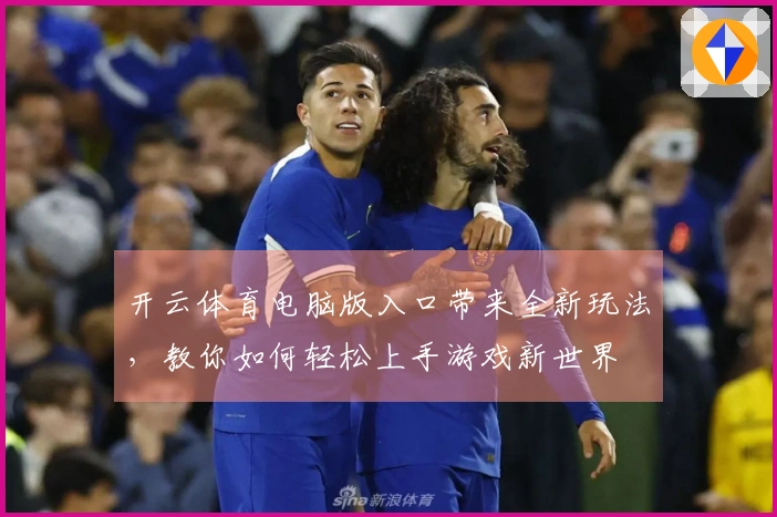 开云体育电脑版入口带来全新玩法，教你如何轻松上手游戏新世界